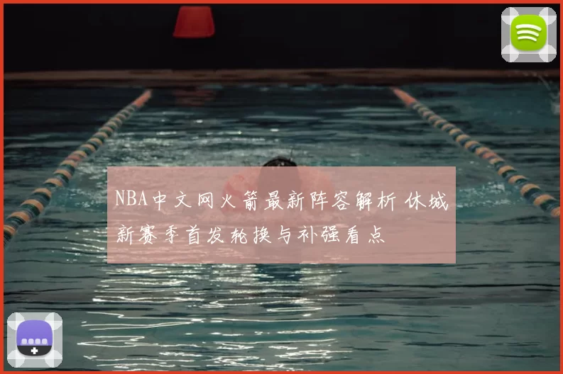 NBA中文网火箭最新阵容解析 休城新赛季首发轮换与补强看点