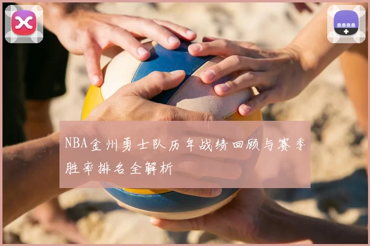NBA金州勇士队历年战绩回顾与赛季胜率排名全解析