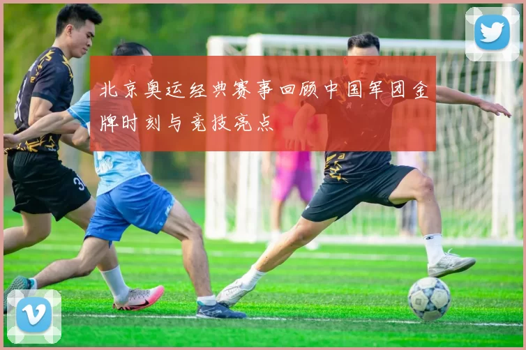 北京奥运经典赛事回顾中国军团金牌时刻与竞技亮点