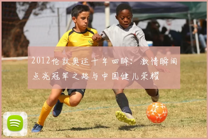 2012伦敦奥运十年回眸:激情瞬间点亮冠军之路与中国健儿荣耀