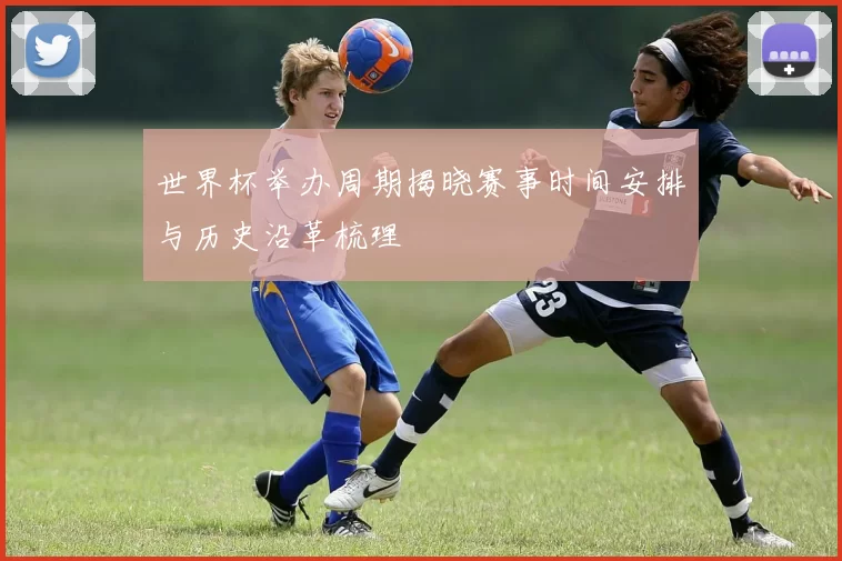 世界杯举办周期揭晓赛事时间安排与历史沿革梳理