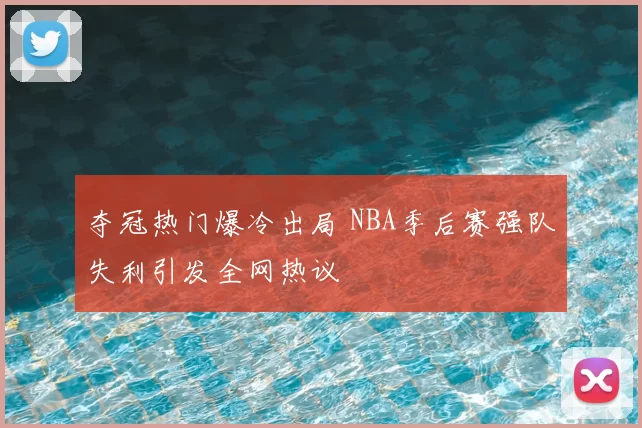 夺冠热门爆冷出局 NBA季后赛强队失利引发全网热议