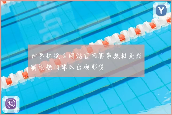 世界杯投注网站官网赛事数据更新解读热门球队出线形势