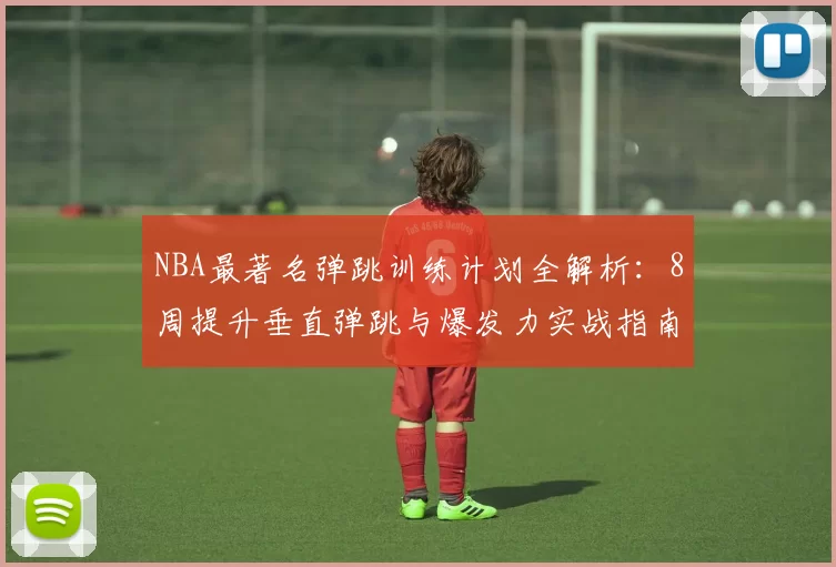 NBA最著名弹跳训练计划全解析：8周提升垂直弹跳与爆发力实战指南