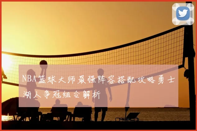 NBA篮球大师最强阵容搭配攻略勇士湖人争冠组合解析