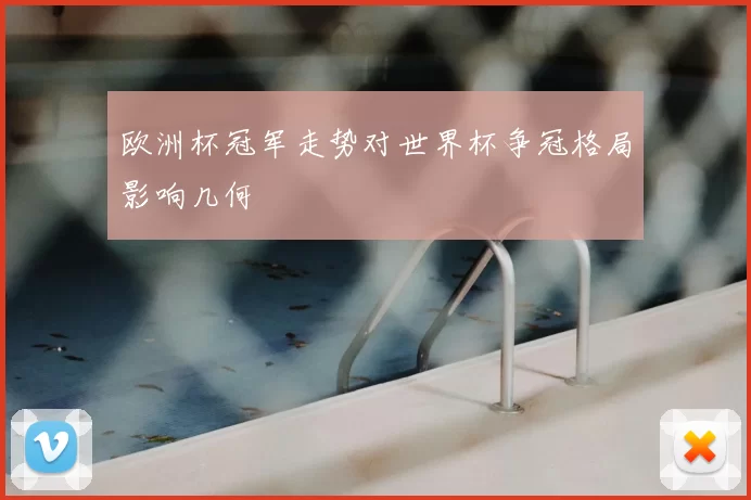 欧洲杯冠军走势对世界杯争冠格局影响几何