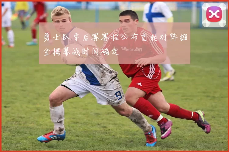 勇士队季后赛赛程公布首轮对阵掘金揭幕战时间确定