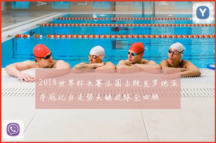 2018世界杯决赛法国击败克罗地亚夺冠比分走势关键进球全回顾