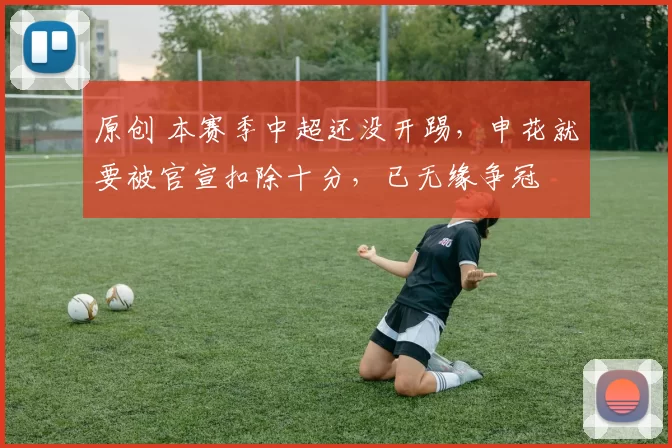 原创 本赛季中超还没开踢，申花就要被官宣扣除十分，已无缘争冠