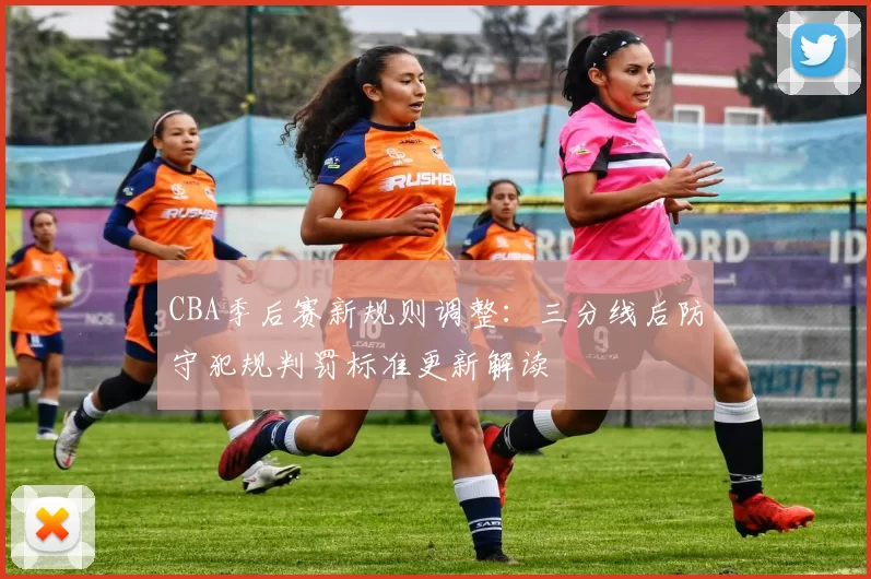 CBA季后赛新规则调整：三分线后防守犯规判罚标准更新解读