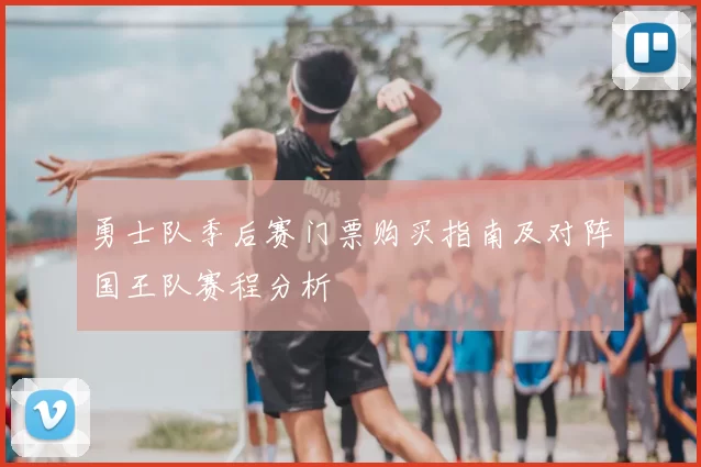 勇士队季后赛门票购买指南及对阵国王队赛程分析
