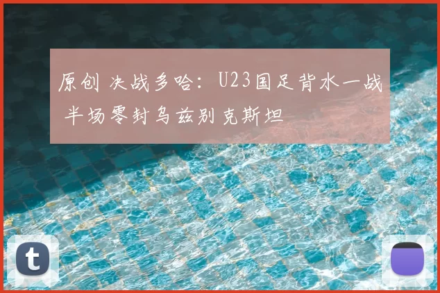 原创 决战多哈：U23国足背水一战 半场零封乌兹别克斯坦