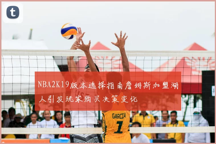 NBA2K19版本选择指南詹姆斯加盟湖人引发玩家购买决策变化