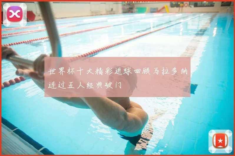 世界杯十大精彩进球回顾马拉多纳连过五人经典破门