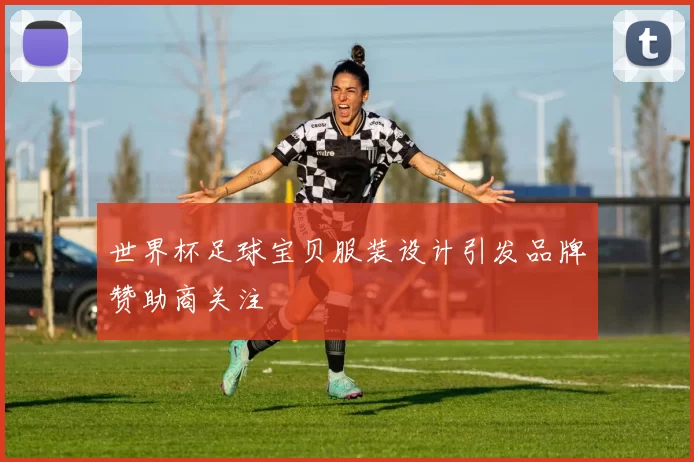 世界杯足球宝贝服装设计引发品牌赞助商关注