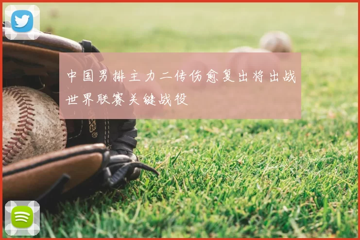 中国男排主力二传伤愈复出将出战世界联赛关键战役