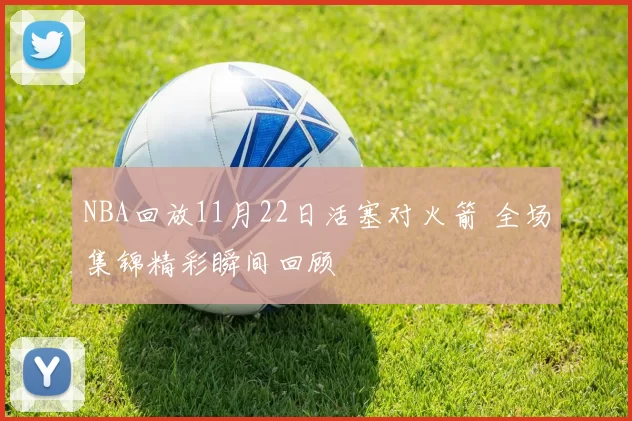 NBA回放11月22日活塞对火箭 全场集锦精彩瞬间回顾