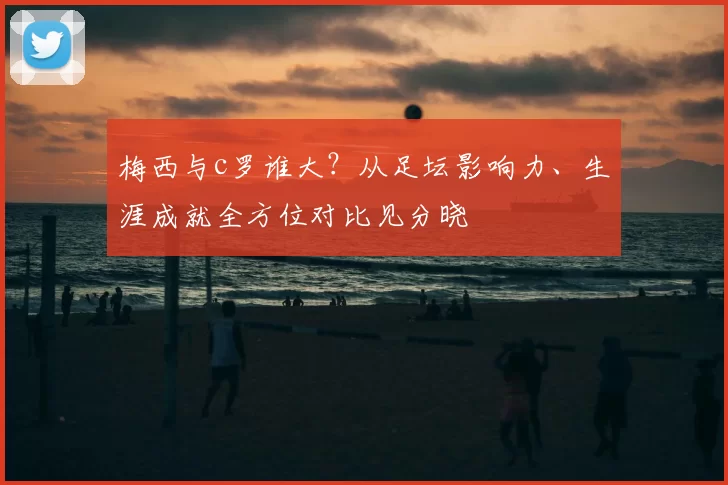 梅西与c罗谁大？从足坛影响力、生涯成就全方位对比见分晓