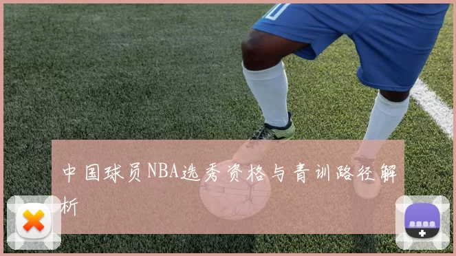 中国球员NBA选秀资格与青训路径解析