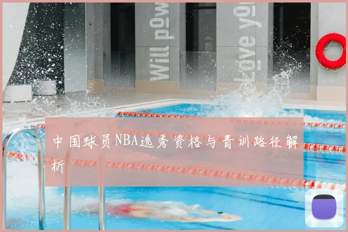 中国球员NBA选秀资格与青训路径解析