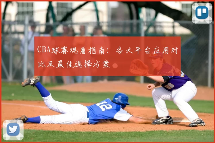 CBA球赛观看指南:各大平台应用对比及最佳选择方案