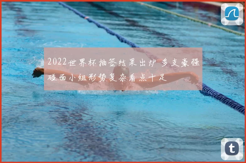 2022世界杯抽签结果出炉 多支豪强碰面小组形势复杂看点十足