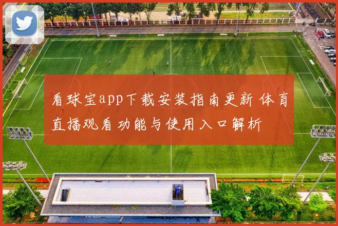看球宝app下载安装指南更新 体育直播观看功能与使用入口解析