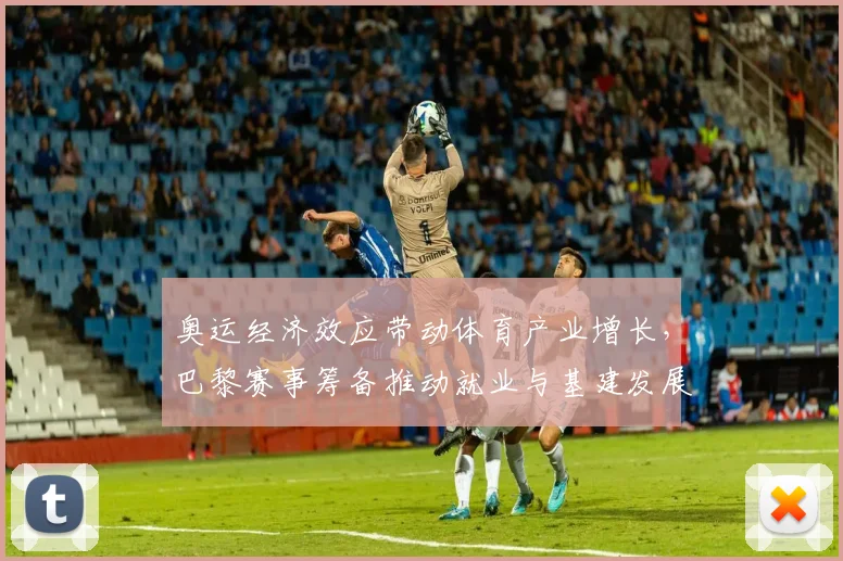 奥运经济效应带动体育产业增长，巴黎赛事筹备推动就业与基建发展
