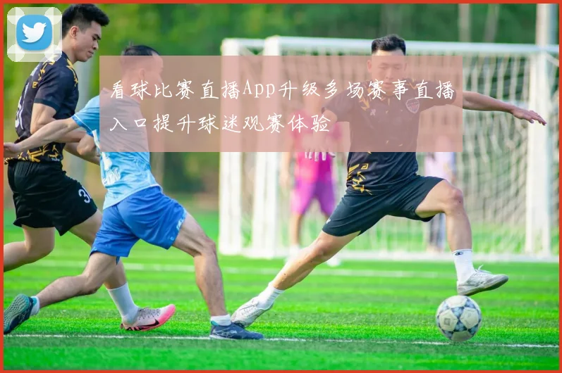 看球比赛直播App升级多场赛事直播入口提升球迷观赛体验