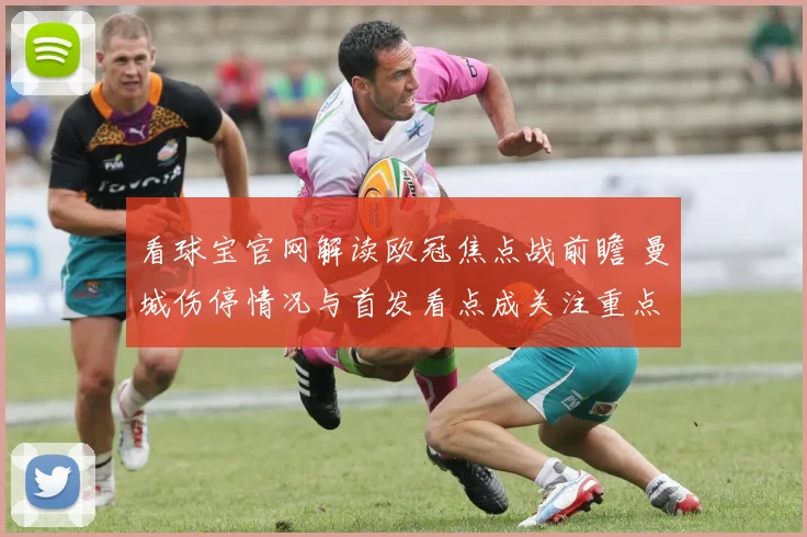 看球宝官网解读欧冠焦点战前瞻 曼城伤停情况与首发看点成关注重点