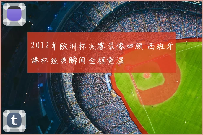 2012年欧洲杯决赛录像回顾 西班牙捧杯经典瞬间全程重温