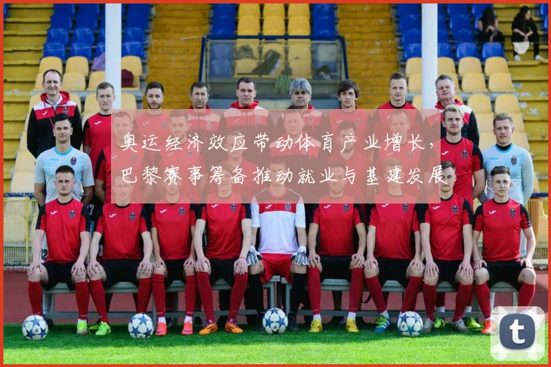 奥运经济效应带动体育产业增长，巴黎赛事筹备推动就业与基建发展