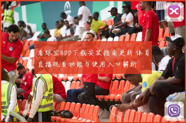 看球宝app下载安装指南更新 体育直播观看功能与使用入口解析