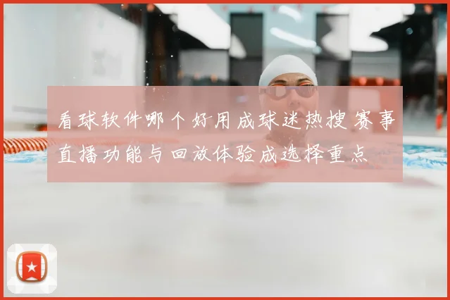 看球软件哪个好用成球迷热搜 赛事直播功能与回放体验成选择重点