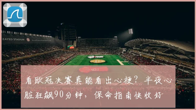 看欧冠决赛真能看出心梗？半夜心脏狂飙90分钟，保命指南快收好