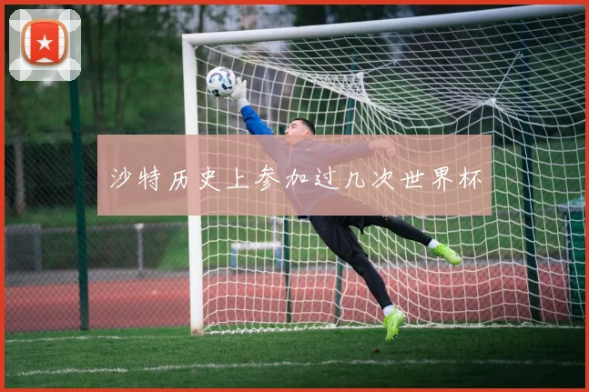 沙特历史上参加过几次世界杯