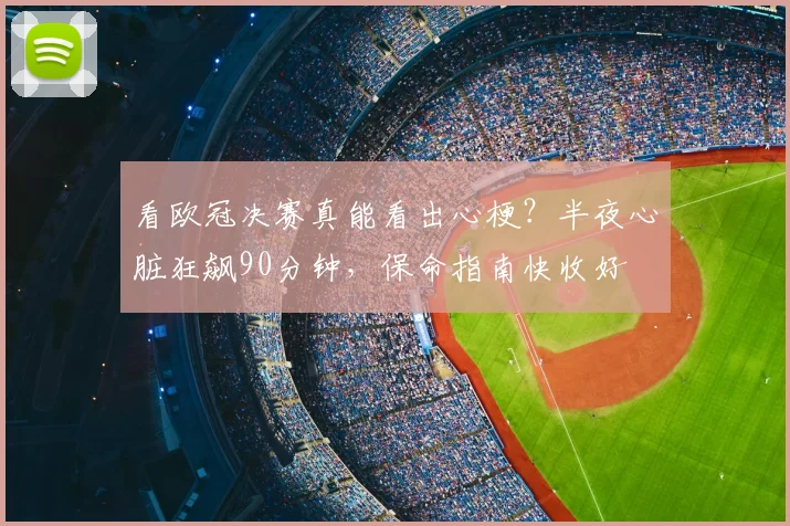 看欧冠决赛真能看出心梗？半夜心脏狂飙90分钟，保命指南快收好