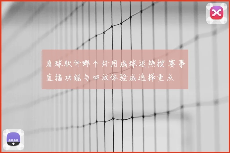 看球软件哪个好用成球迷热搜 赛事直播功能与回放体验成选择重点