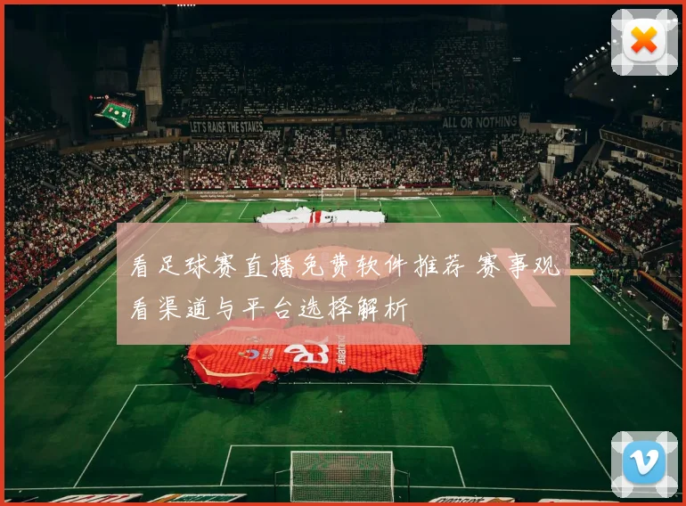 看足球赛直播免费软件推荐 赛事观看渠道与平台选择解析
