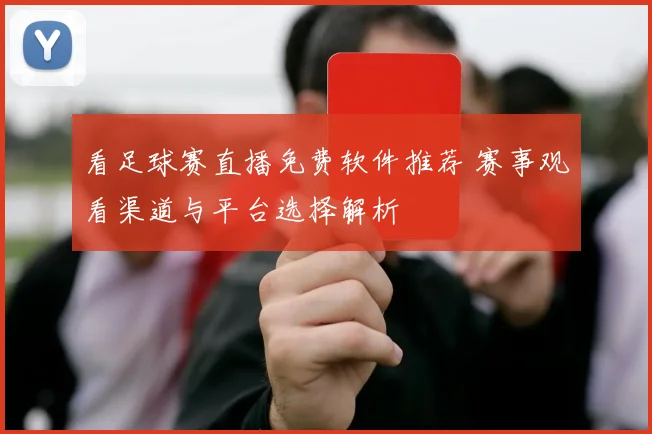 看足球赛直播免费软件推荐 赛事观看渠道与平台选择解析
